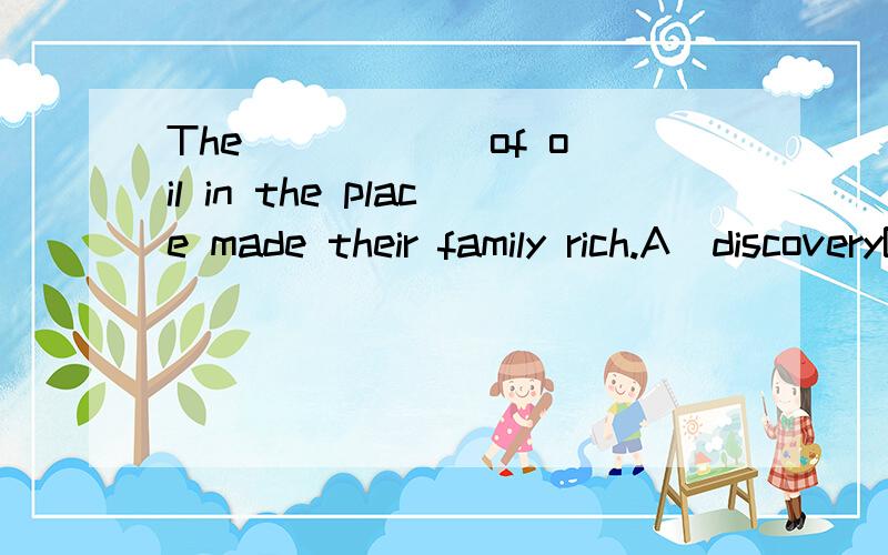 The _____ of oil in the place made their family rich.A)discoveryB)displayC)recoveryD)reply