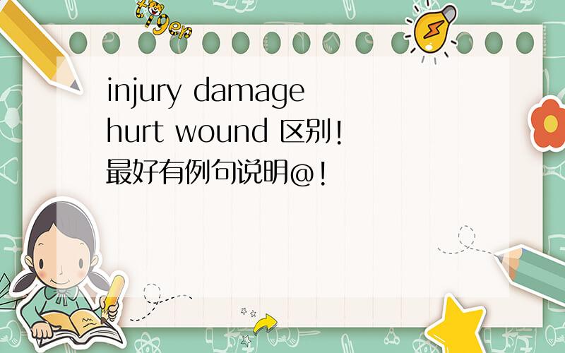 injury damage hurt wound 区别!最好有例句说明@!