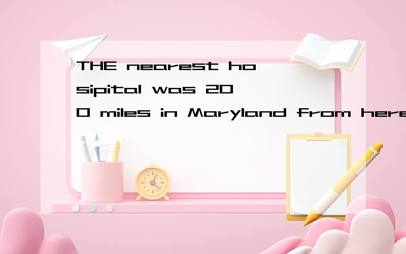 THE nearest hosipital was 200 miles in Maryland from here and the road was in bad condition 的翻译