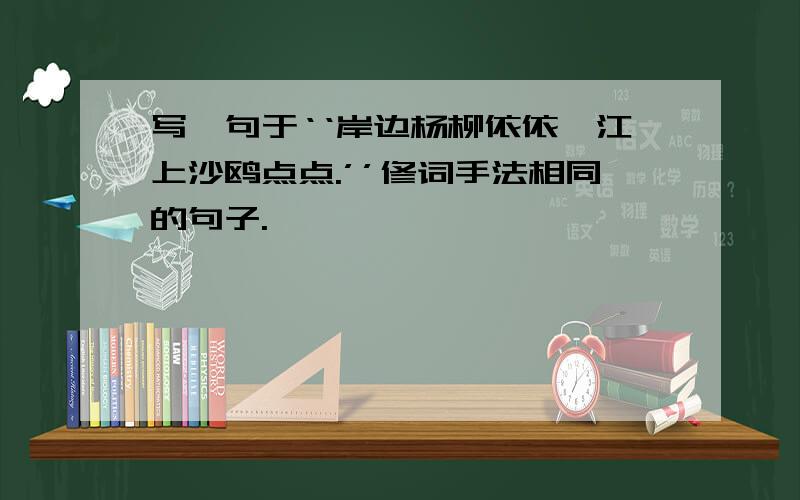 写一句于‘‘岸边杨柳依依,江上沙鸥点点.’’修词手法相同的句子.