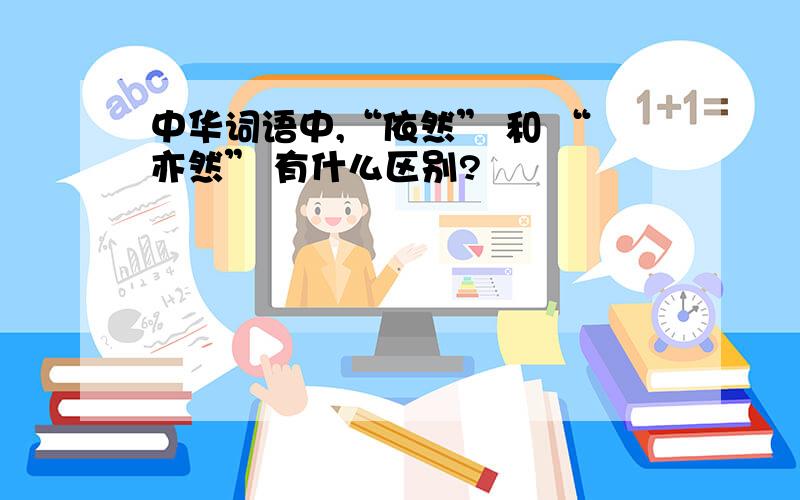 中华词语中,“依然” 和 “亦然” 有什么区别?