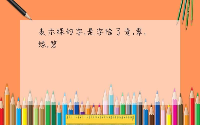 表示绿的字,是字除了青,翠,绿,碧