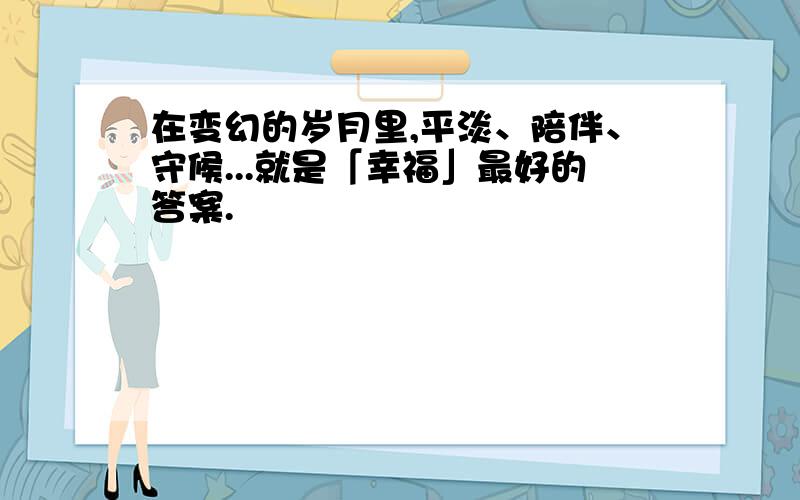 在变幻的岁月里,平淡、陪伴、守候...就是「幸福」最好的答案.