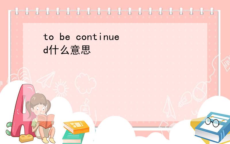 to be continued什么意思