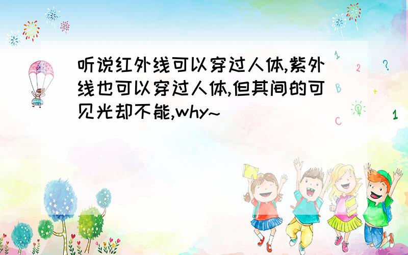 听说红外线可以穿过人体,紫外线也可以穿过人体,但其间的可见光却不能,why~