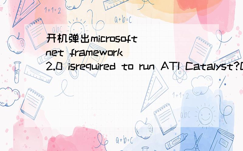 开机弹出microsoft net framework 2.0 isrequired to run ATI Catalyst?Control C好像是显卡驱动的事