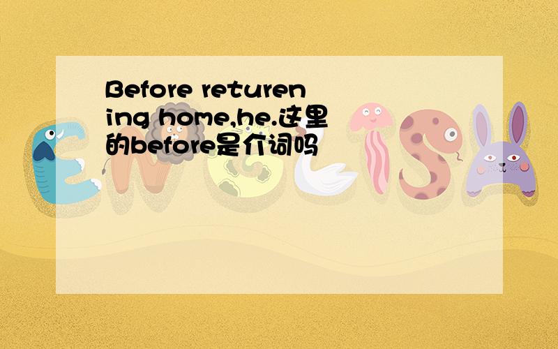 Before returening home,he.这里的before是介词吗