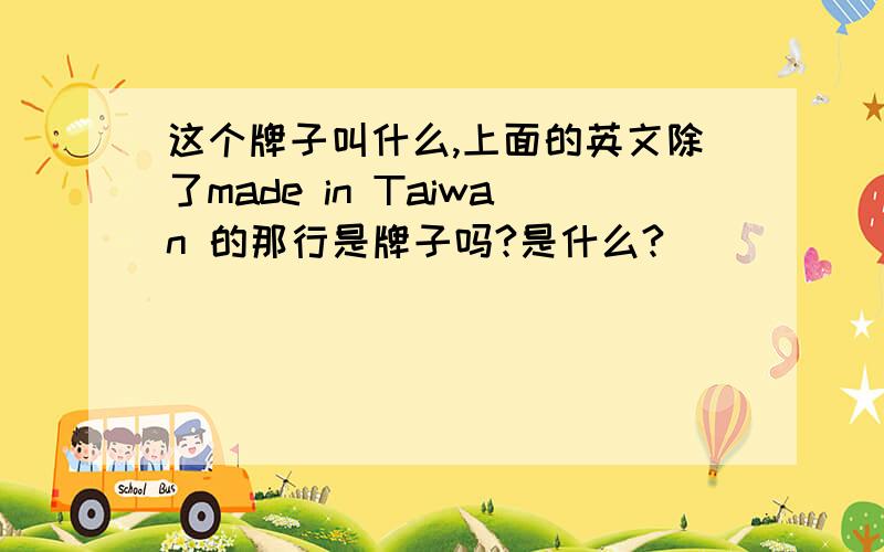 这个牌子叫什么,上面的英文除了made in Taiwan 的那行是牌子吗?是什么?