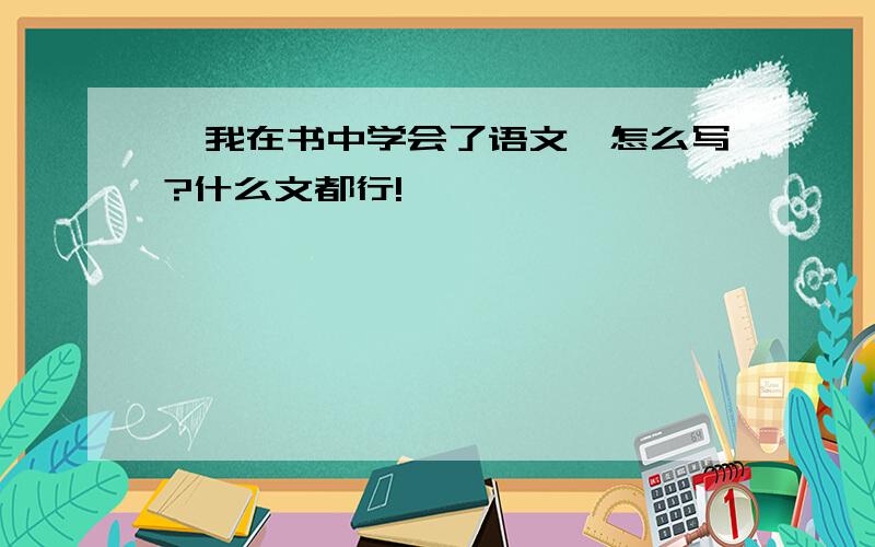 《我在书中学会了语文》怎么写?什么文都行!