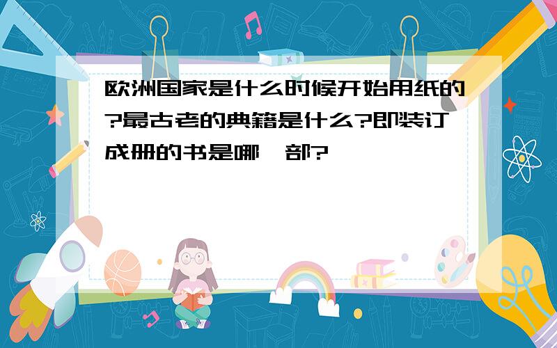 欧洲国家是什么时候开始用纸的?最古老的典籍是什么?即装订成册的书是哪一部?