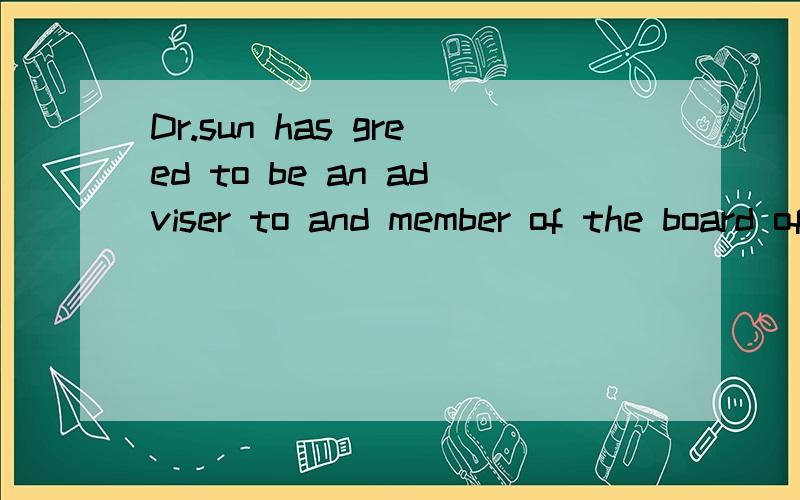 Dr.sun has greed to be an adviser to and member of the board of the collegeand 前的to是省略了the college ,修饰 advider么?可为何用to 还是 agree to的延续?如是 修饰 用 那么 an adviser of the collge 和 an adviser to the collge