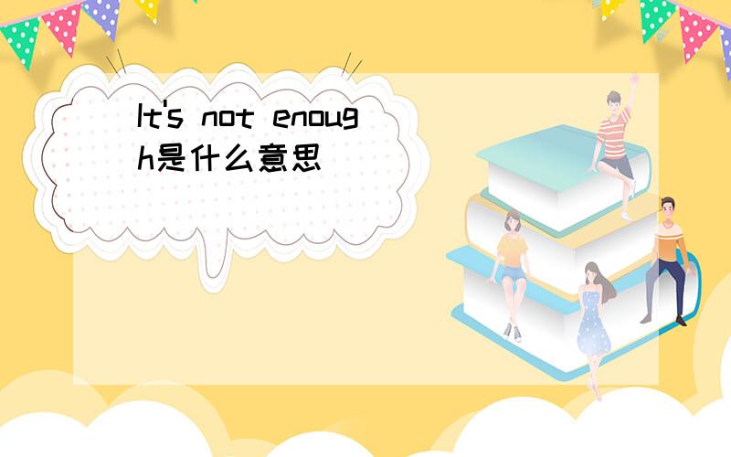 It's not enough是什么意思