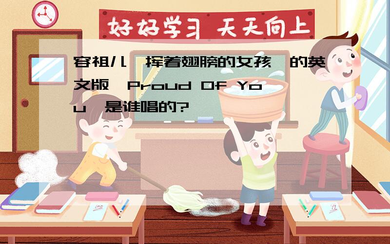 容祖儿《挥着翅膀的女孩》的英文版《Proud Of You》是谁唱的?