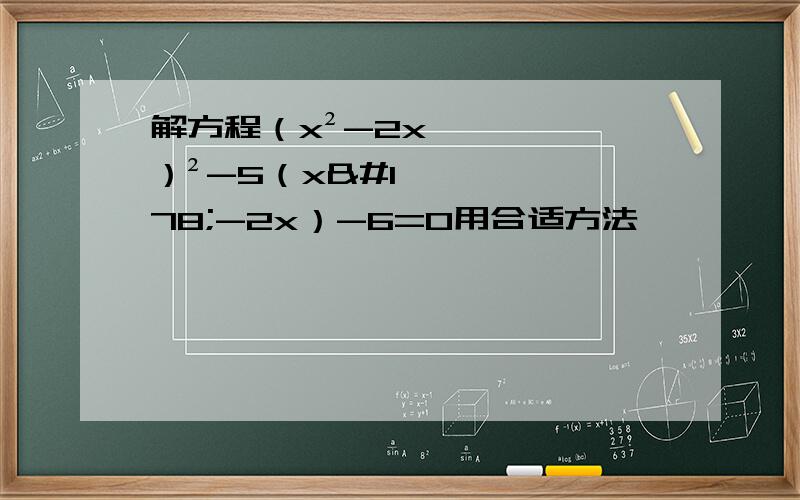 解方程（x²-2x）²-5（x²-2x）-6=0用合适方法