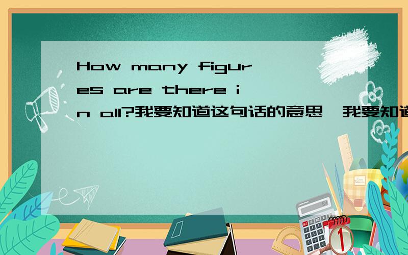 How many figures are there in all?我要知道这句话的意思,我要知道这句话的意思，问题上没有数字给我。