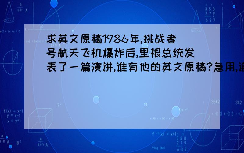 求英文原稿1986年,挑战者号航天飞机爆炸后,里根总统发表了一篇演讲,谁有他的英文原稿?急用,谢谢.