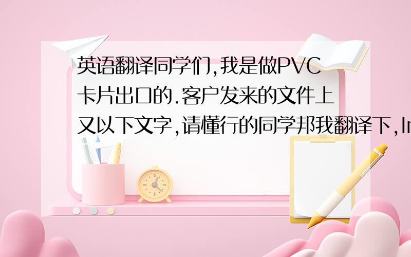 英语翻译同学们,我是做PVC卡片出口的.客户发来的文件上又以下文字,请懂行的同学邦我翻译下,Imprints must be set up with 1/8” clearance between any non-bleeding imprint elements and the die strike.Bleeds must be 1/8