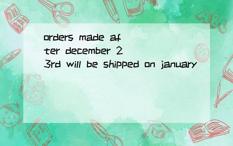 orders made after december 23rd will be shipped on january