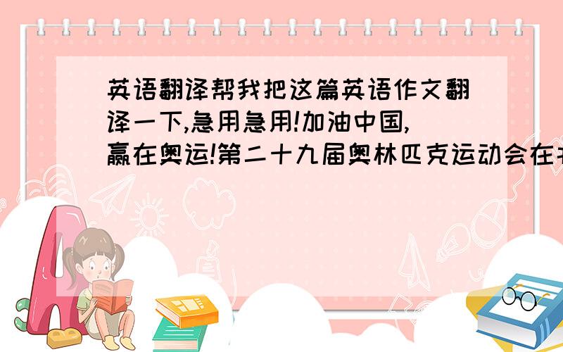 英语翻译帮我把这篇英语作文翻译一下,急用急用!加油中国,赢在奥运!第二十九届奥林匹克运动会在北京顺利举行开幕式,中国人终于实现了百年梦想.奥运会在北京开幕后,运动员们便开始了激