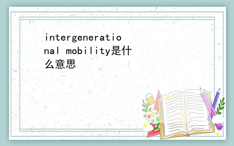 intergenerational mobility是什么意思