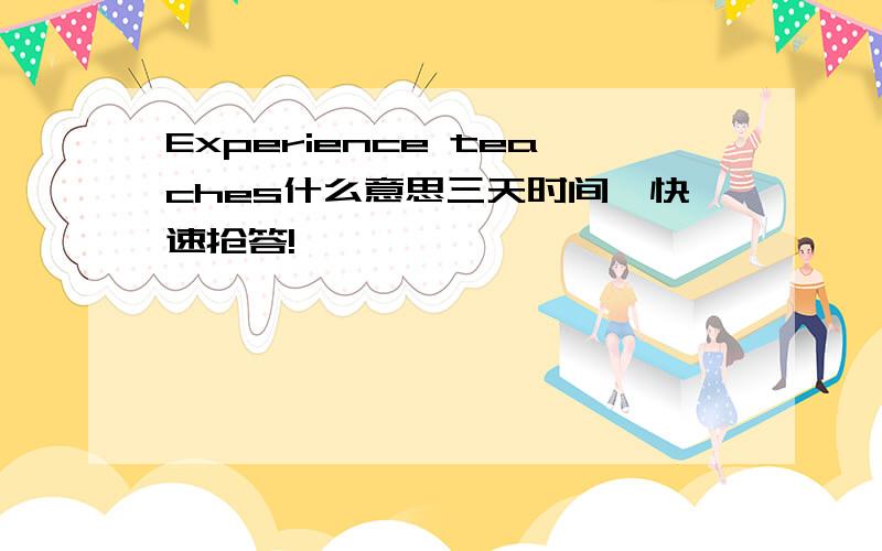 Experience teaches什么意思三天时间,快速抢答!