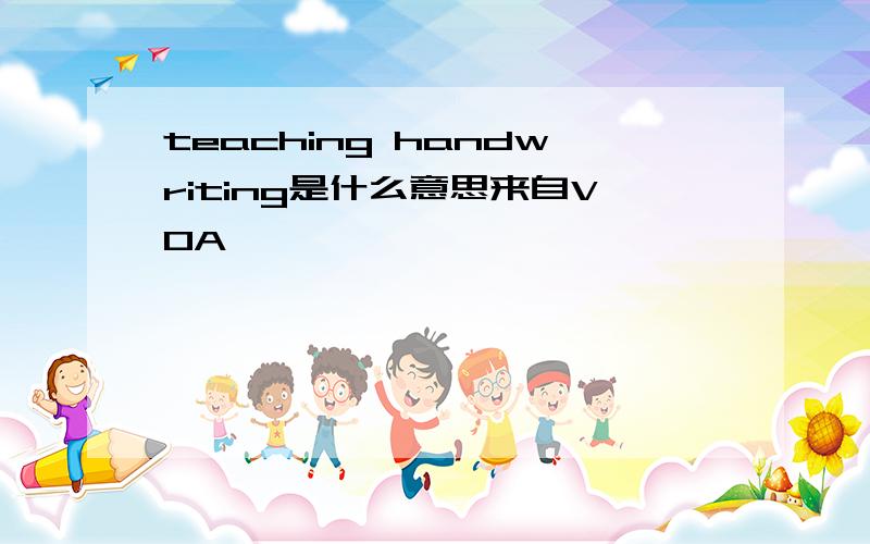 teaching handwriting是什么意思来自VOA