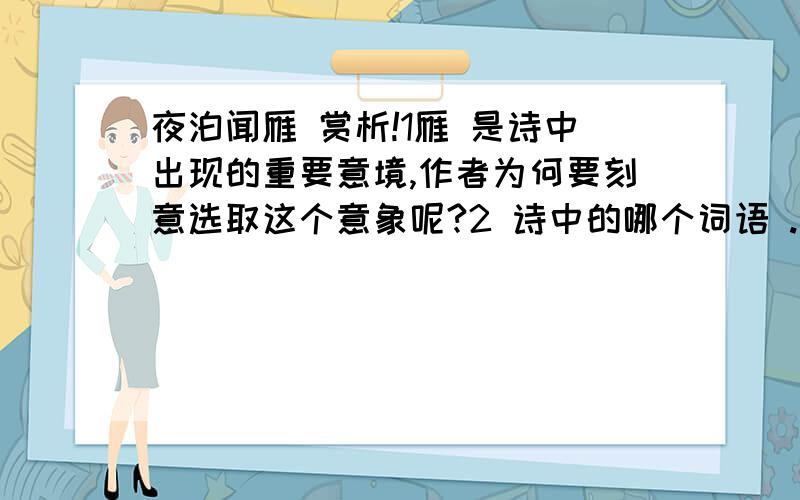 夜泊闻雁 赏析!1雁 是诗中出现的重要意境,作者为何要刻意选取这个意象呢?2 诗中的哪个词语 .直接表达了作者的主观情绪?】