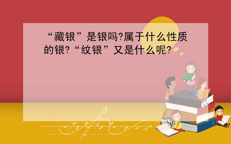 “藏银”是银吗?属于什么性质的银?“纹银”又是什么呢?