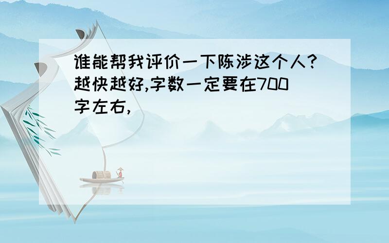 谁能帮我评价一下陈涉这个人?越快越好,字数一定要在700字左右,