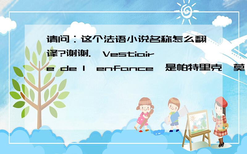 请问：这个法语小说名称怎么翻译?谢谢.《Vestiaire de l'enfance》是帕特里克•莫迪亚诺写的.谢谢.