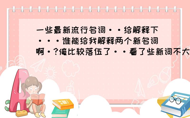 一些最新流行名词··给解释下···谁能给我解释两个新名词啊·?俺比较落伍了··看了些新词不大懂··第一个是 达人 ···什么是达人啊·?搞不懂···第二个是 SOHO 好像是这么个东西吧···