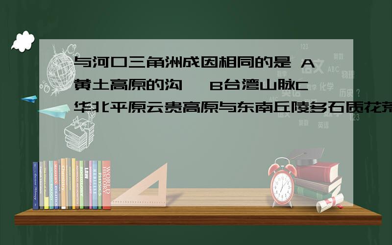 与河口三角洲成因相同的是 A黄土高原的沟壑 B台湾山脉C华北平原云贵高原与东南丘陵多石质花荒漠化共同成因不包括：A.降雨量大B人为活动造成植被 C地表坡度大 D石灰岩广布