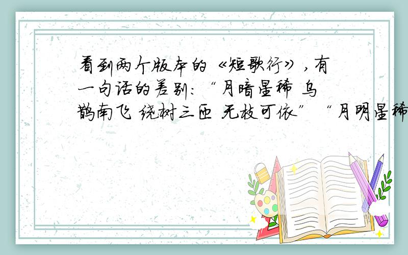 看到两个版本的《短歌行》,有一句话的差别：“月暗星稀 乌鹊南飞 绕树三匝 无枝可依”“月明星稀 乌鹊南飞 绕树三匝 何枝可依”