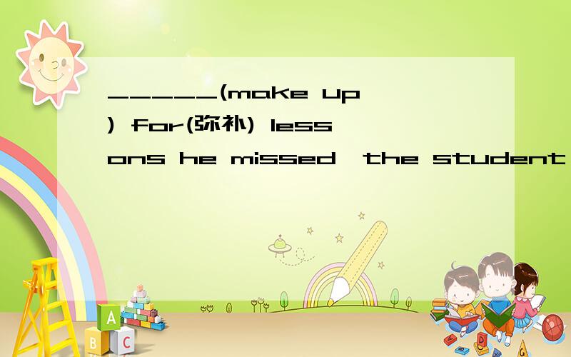 _____(make up ) for(弥补) lessons he missed,the student stayed up last into the night