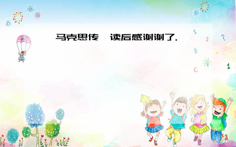 《马克思传》读后感谢谢了.