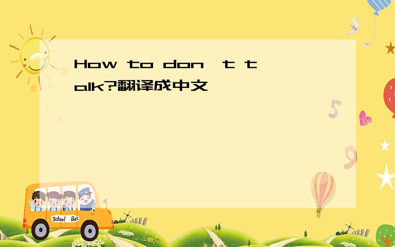 How to don't talk?翻译成中文