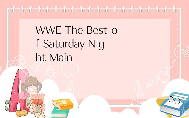 WWE The Best of Saturday Night Main