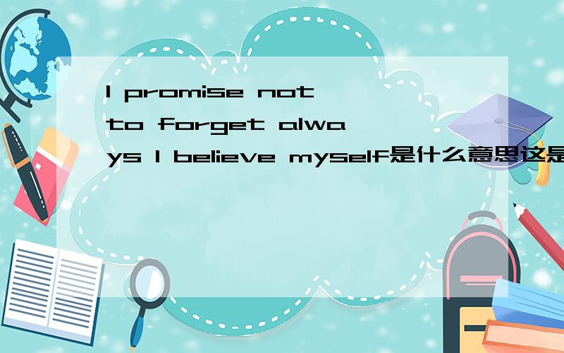 I promise not to forget always I believe myself是什么意思这是JYJ的long way里面朴有钱的唱那一句、、