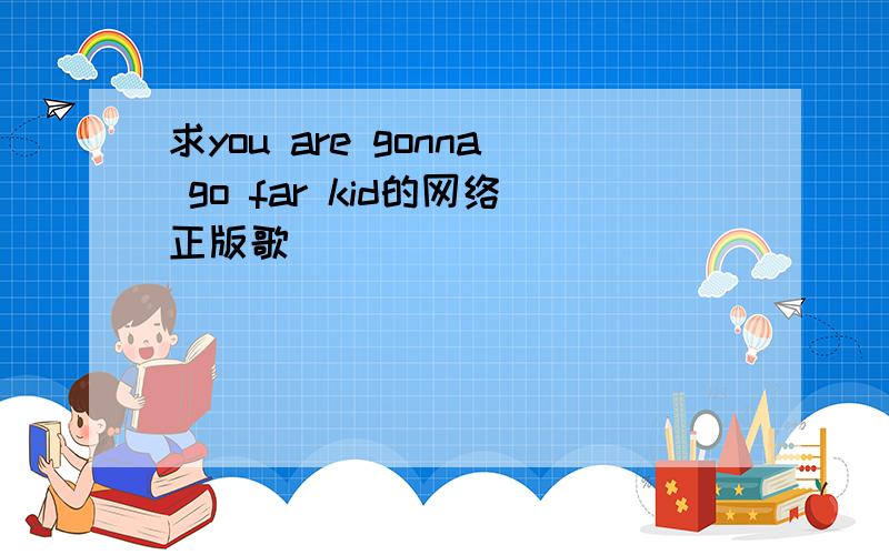 求you are gonna go far kid的网络正版歌