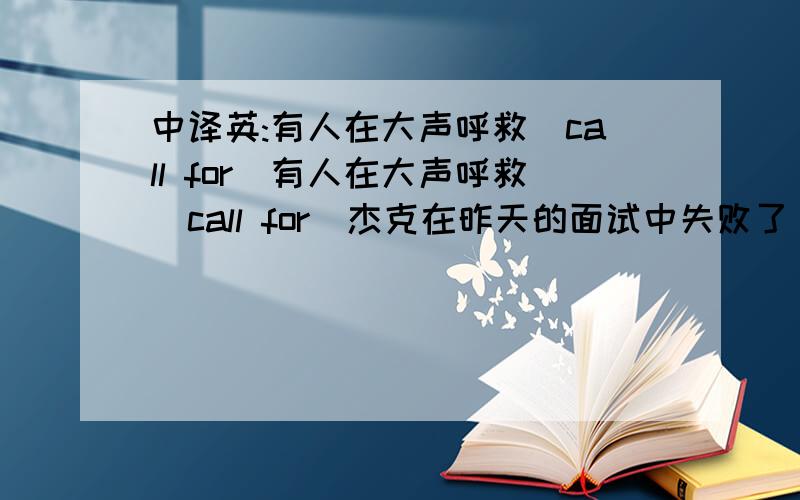 中译英:有人在大声呼救(call for)有人在大声呼救(call for)杰克在昨天的面试中失败了(fail in)汤姆考试不及格,这并非因为考试难,而是因为他信心不足(not……but)这个班级20个男生和16个女生组成(c