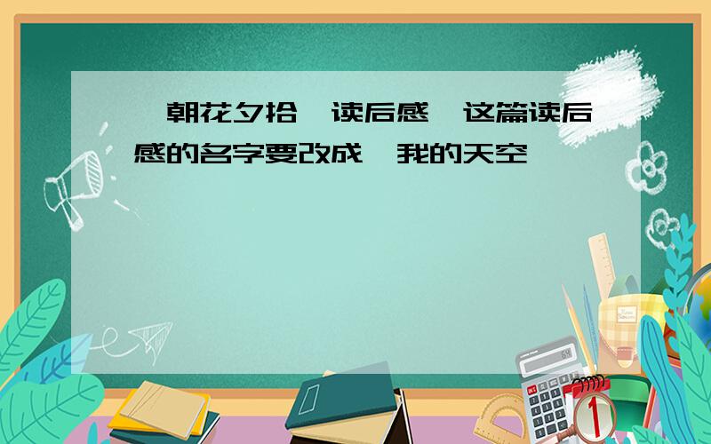 《朝花夕拾》读后感,这篇读后感的名字要改成《我的天空》