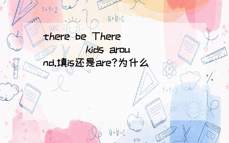 there be There ___ kids around.填is还是are?为什么