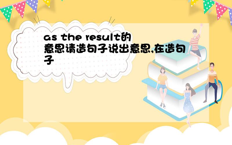 as the result的意思请造句子说出意思,在造句子