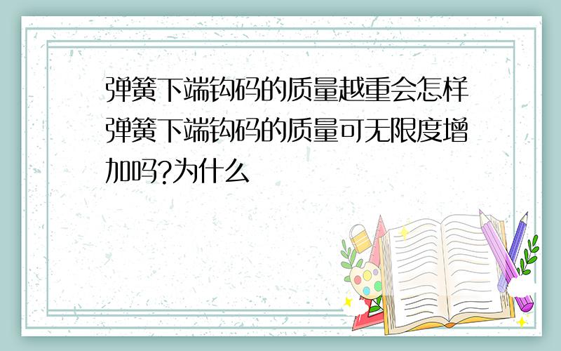 弹簧下端钩码的质量越重会怎样弹簧下端钩码的质量可无限度增加吗?为什么