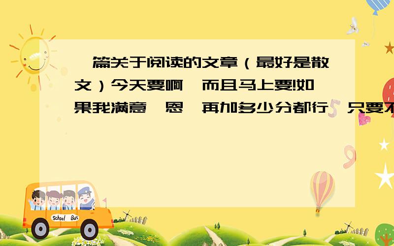 一篇关于阅读的文章（最好是散文）今天要啊,而且马上要!如果我满意,恩,再加多少分都行,只要不超过底线.