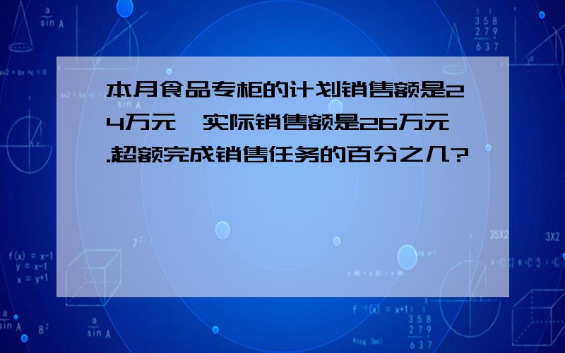 本月食品专柜的计划销售额是24万元,实际销售额是26万元.超额完成销售任务的百分之几?