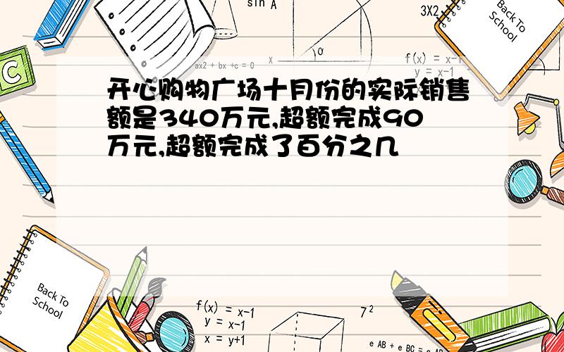 开心购物广场十月份的实际销售额是340万元,超额完成90万元,超额完成了百分之几