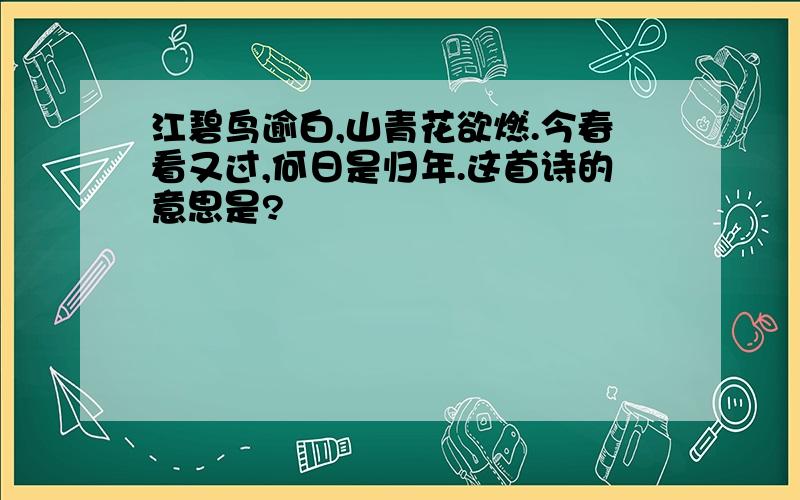 江碧鸟逾白,山青花欲燃.今春看又过,何日是归年.这首诗的意思是?