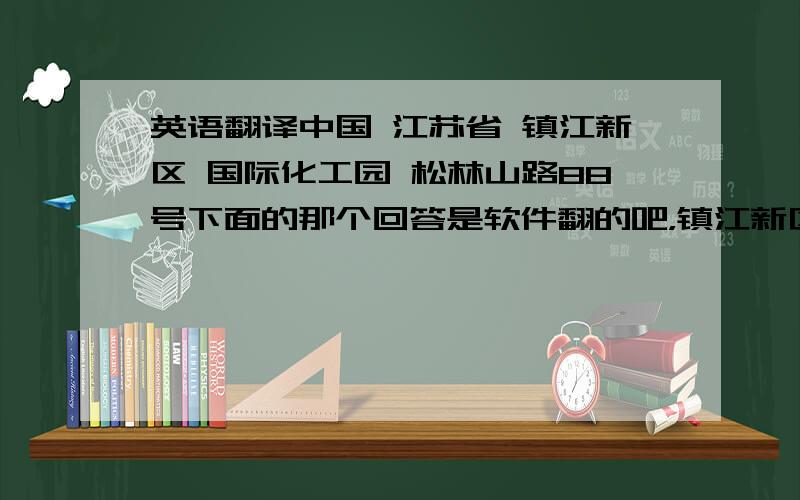 英语翻译中国 江苏省 镇江新区 国际化工园 松林山路88号下面的那个回答是软件翻的吧，镇江新区不是这么翻的啊，应该是Zhenjiang New District