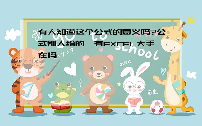 有人知道这个公式的意义吗?公式别人给的,有EXCEL大手在吗,